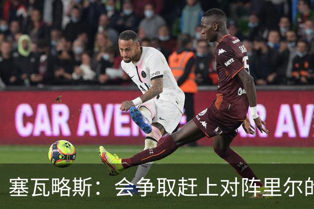 塞瓦略斯：会争取赶上对阵里尔的比赛，已经迫不及待想登场
