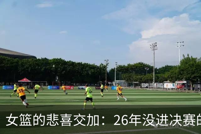 女篮的悲喜交加：26年没进决赛的尴尬与辉煌